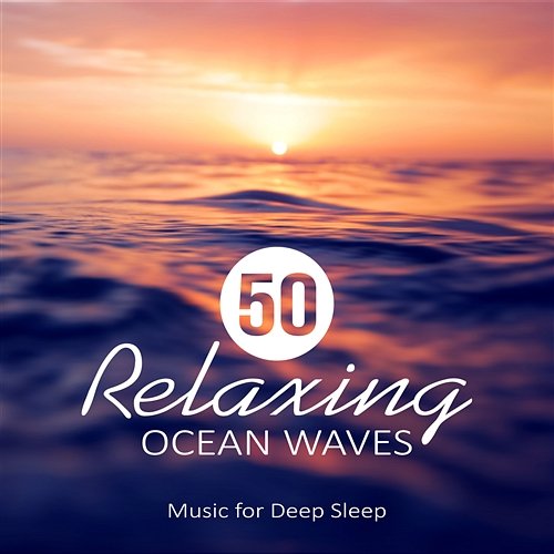 50 Relaxing Ocean Waves: Music for Deep Sleep, Meditation, Rest & Relaxation Nature Sounds, Healing Water, Calming Sounds of the Sea Calming Water Consort