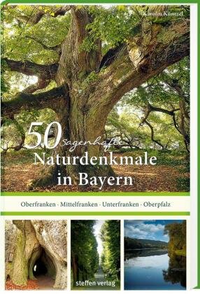 50 sagenhafte Naturdenkmale in Bayern: Unterfranken - Oberfranken - Mittelfranken - Oberpfalz Steffen Verlag Friedland