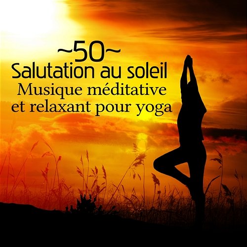 50 Salutation au soleil - Musique méditative et relaxant pour yoga, Méditation guidée, Relaxation New Age, Sons de la nature & Zen musique d'ambiance Zen Méditation Ambiance