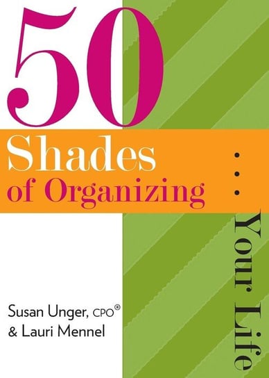 50 Shades of Organizing...Your Life Unger Susan