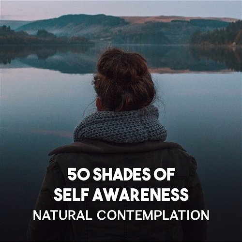50 Shades of Self Awareness – Natural Contemplation, The Greatest Blissful Sound of Nature, Fulfilled Meditation and Calming Zen Odyssey for Relax Music Universe