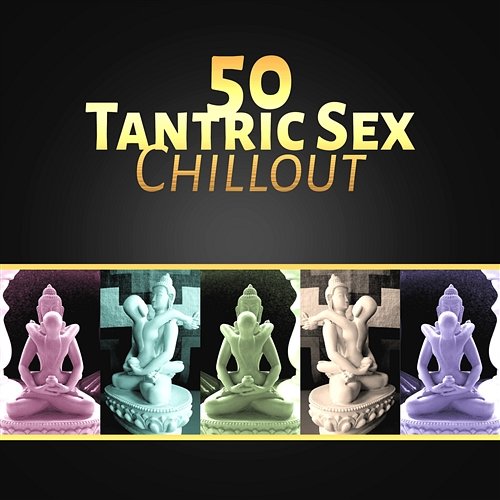 50 Tantric Sex Chillout – Tantra Zen Meditation, Sexy Yoga, Erotic Massage, Sensual Kamasutra Lounge Music Tantric Music Masters