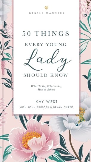 50 Things Every Young Lady Should Know Revised and Expanded. What to Do, What to Say, and   How to Behave West Kay