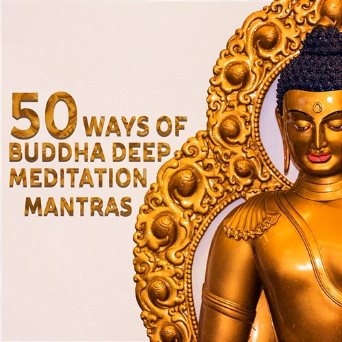50 Ways of Buddha Deep Meditation Mantras: New Age Zen Ambient for Mindfulness Training & Well Being, Natural Sleep Aid, Yoga Workout Buddha Music Sanctuary