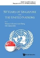 50 Years of Singapore and the United Nations World Scientific Publishing Co Pte Ltd