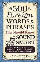 500 Foreign Words & Phrases You Should Know to Sound Smart: Terms to Demonstrate Your Savoir Faire, Chutzpah, and Bravado Archer Peter, Archer Linda