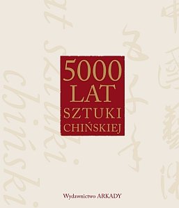 5000 lat sztuki chińskiej Opracowanie zbiorowe