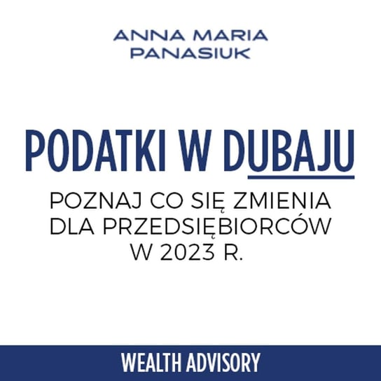 #51 Nowe podatki w Dubaju w 2023. Sprawdź co się zmienia dla rezydentów - Wealth Advisory - Anna Maria Panasiuk - podcast Panasiuk Anna Maria