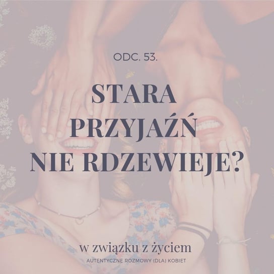 #53 Stara PRZYJAŹŃ nie rdzewieje? - W związku z życiem - Autentyczne rozmowy (dla) kobiet - podcast Piekarska Agnieszka