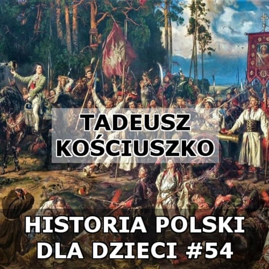 #54 Tadeusz Kościuszko - Historia Polski dla dzieci - podcast Borowski Piotr