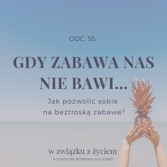 #55 Gdy ZABAWA Nas Nie Bawi... Jak Pozwolić Sobie Na Beztroską Zabawę - W związku z życiem - Autentyczne rozmowy (dla) kobiet - podcast Piekarska Agnieszka