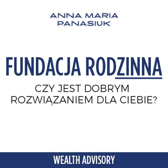 #56 Czy fundacje rodzinna jest dobrym rozwiązaniem dla Ciebie? - Wealth Advisory - Anna Maria Panasiuk - podcast Panasiuk Anna Maria