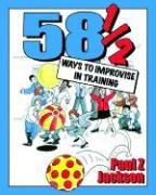 58 1/2 Ways to Improvise in Training: Improvisation Games and Activities for Workshops, Courses and Team Meetings Jackson Paul Z.