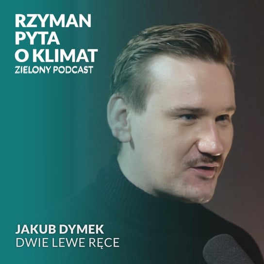#6 Komu nie zależy na klimacie? Jakub Dymek, Dwie Lewe Ręce - Zielony podcast - podcast Rzyman Krzysztof