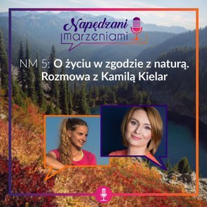 # 6 O życiu w zgodzie z naturą. Rozmowa z Kamilą Kielar - Napędzani marzeniami - podcast Borucka Joanna