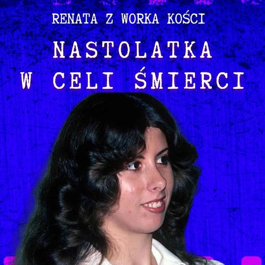 #60 Nastolatka w celi śmierci - Renata z Worka Kości - podcast Renata Kuryłowicz