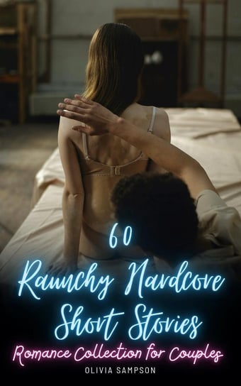 60 Raunchy Hardcore Short Stories: Romance Collection for Couples Olivia Sampson
