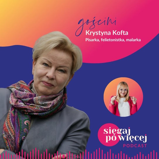 #60 Rozmowa z Krystyną Koftą, pisarką, felietonistką i malarką o życiu, pasji i sile kobiet - Sięgaj po więcej - podcast Faliszewska Malwina