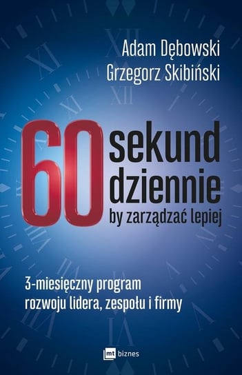 60 sekund dziennie, by zarządzać lepiej. 3-miesięczny program rozwoju lidera, zespołu i firmy Dębowski Adam, Skibiński Grzegorz