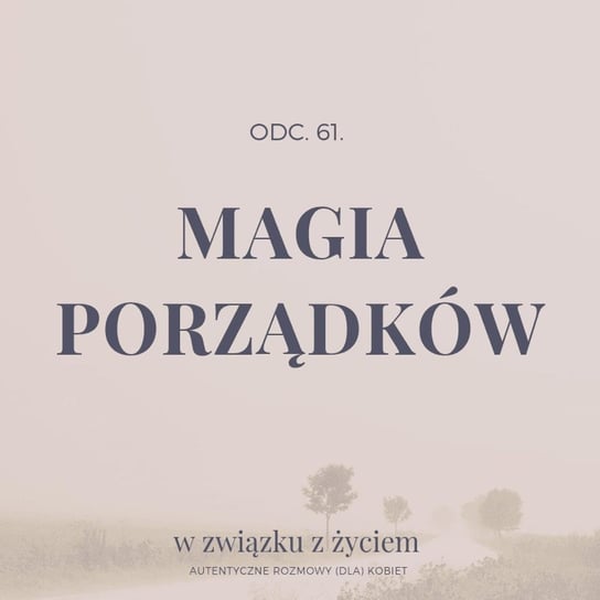 #61 Magia PORZĄDKÓW - W związku z życiem - Autentyczne rozmowy (dla) kobiet - podcast Piekarska Agnieszka