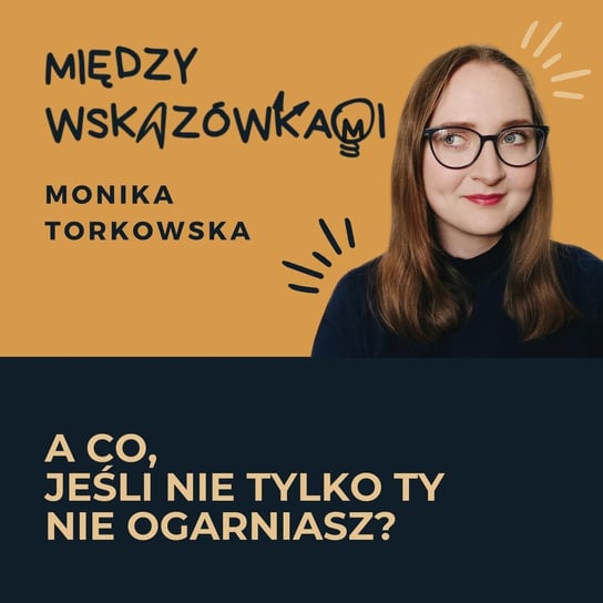 #63 Każdy z nas nie ogarnia (ja też) - Między wskazówkami - podcast Torkowska Monika