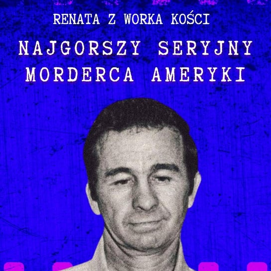 #64 Najgorszy seryjny morderca Ameryki - Renata z Worka Kości - podcast Renata Kuryłowicz