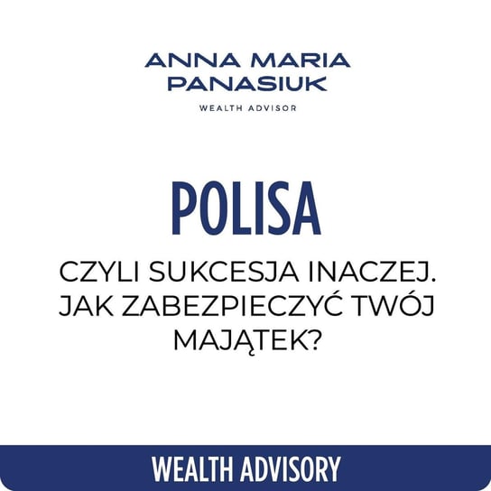 #64 Polisa, czyli sukcesja inaczej. Jak zabezpieczyć Twój majątek? - Wealth Advisory - Anna Maria Panasiuk - podcast Panasiuk Anna Maria