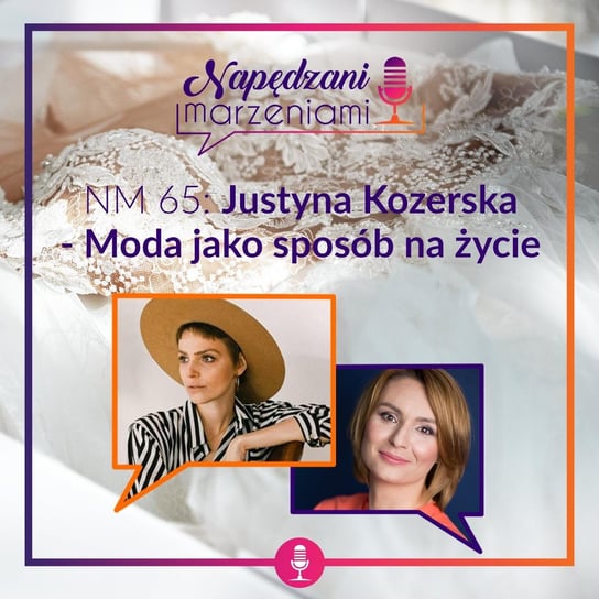 #65 Justyna Kozerska – Moda jako sposób na życie - Napędzani marzeniami - podcast Borucka Joanna