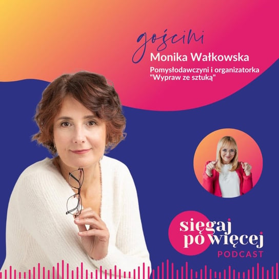 #65 Rozmowa z Moniką Wałkowską o wyprawach ze sztuką i pracy z pasją - Sięgaj po więcej - podcast Faliszewska Malwina