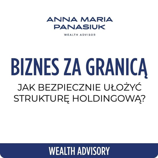 #66 Bezpieczny biznes za granicą - jak ułożyć strukturę holdingową? - Wealth Advisory - Anna Maria Panasiuk - podcast Panasiuk Anna Maria