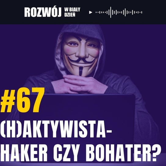 #67 (H)aktywista - haker czy bohater? - Rozwój w Biały Dzień - podcast Kurcewicz Żaneta