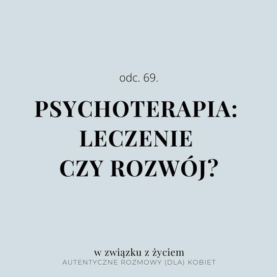 #69 Psychoterapia: leczenie czy rozwój? - W związku z życiem - Autentyczne rozmowy (dla) kobiet - podcast Piekarska Agnieszka