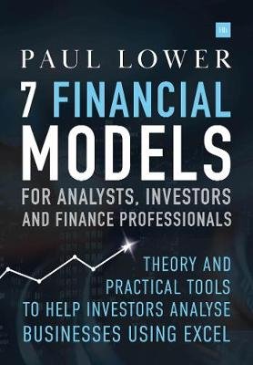 7 Financial Models for Analysts, Investors and Finance Professionals: Theory and practical tools to help investors analyse businesses using Excel Paul Lower
