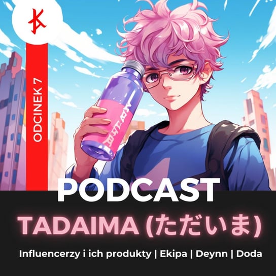 #7 Influencerzy i ich produkty | Ekipa | Deynn | Doda - Tadaima (ただいま) - Kaizen Ads (カイゼンアッズ) - podcast (カイゼンアッズ) Kaizen Ads