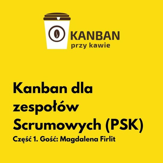 #7 Kanban dla zespołów Scrumowych (PSK) - Cześć 1 - Kanban przy kawie - podcast Orszewski Radosław