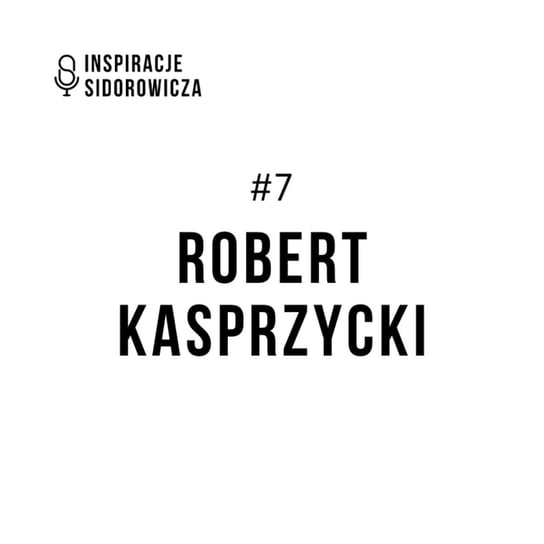 #7 Robert Kasprzycki - Inspiracje Sidorowicza - podcast Sidorowicz Wojciech