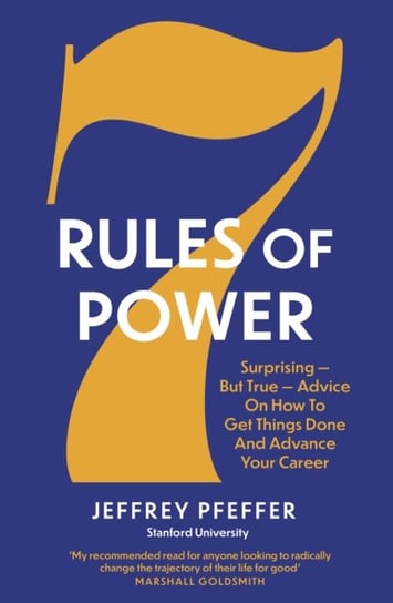 7 Rules of Power: Surprising - But True - Advice on How to Get Things Done and Advance Your Career Pfeffer Jeffrey