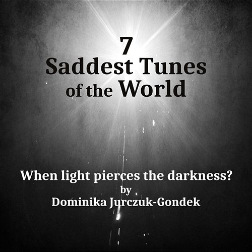 7 Saddest Tunes of the World - When Light Pierces the Darkness: Emotional and Sad Instrumental Background Music Dominika Jurczuk-Gondek