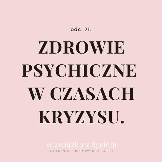#71 Zdrowie psychiczne w czasach kryzysu. - W związku z życiem - Autentyczne rozmowy (dla) kobiet - podcast Piekarska Agnieszka