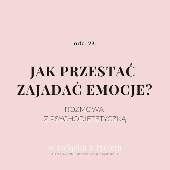 #73 Jak przestać zajadać emocje? - W związku z życiem - Autentyczne rozmowy (dla) kobiet - podcast Piekarska Agnieszka