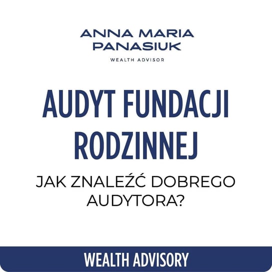 #74 Audyt Fundacji Rodzinnej - jakie ma korzyści? Jak znaleźć dobrego audytora? - Wealth Advisory - Anna Maria Panasiuk - podcast Panasiuk Anna Maria
