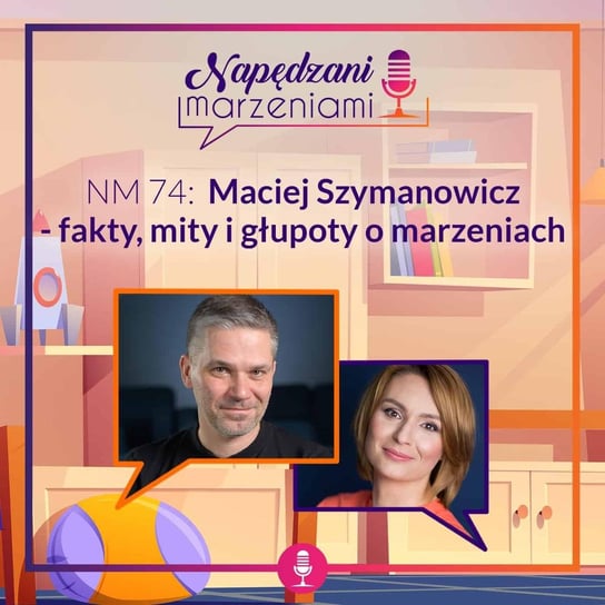 #74 Maciej Szymanowicz – fakty, mity i głupoty o Marzeniach - Napędzani marzeniami - podcast Borucka Joanna