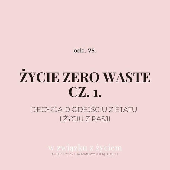 #74 ŻYCIE ZERO WASTE cz. 1. Decyzja o odejściu z etatu i życiu z pasji. - W związku z życiem - podcast - audiobook Piekarska Agnieszka