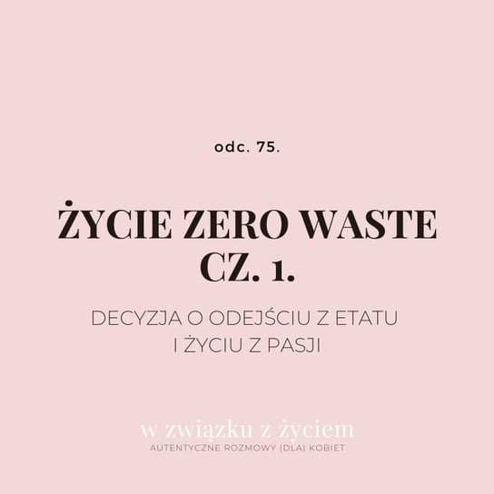 #74 ŻYCIE ZERO WASTE cz. 1. Decyzja o odejściu z etatu i życiu z pasji. - W związku z życiem - podcast Piekarska Agnieszka
