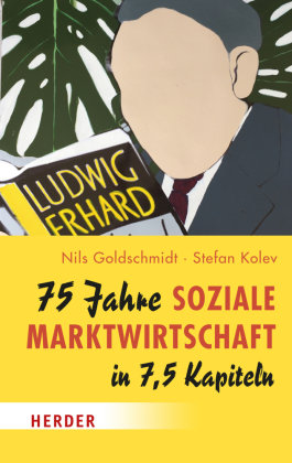75 Jahre Soziale Marktwirtschaft in 7,5 Kapiteln Herder, Freiburg