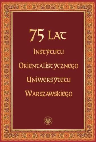 75 lat Instytutu Orientalistycznego Uniwersytetu Warszawskiego Opracowanie zbiorowe