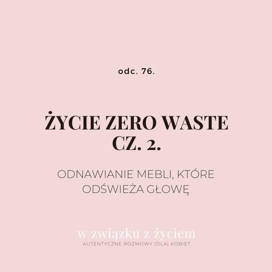 #76 Życie zero waste. Cz. 2. - W  związku z życiem - Autentyczne rozmowy (dla) kobiet - podcast Piekarska Agnieszka