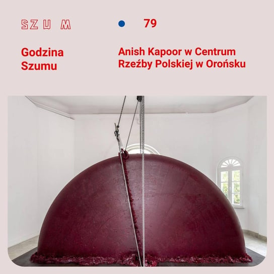 #79 Anish Kapoor w Centrum Rzeźby Polskiej w Orońsku - Godzina Szumu - podcast - audiobook Plinta Karolina