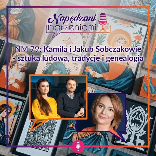 #79 Kamila i Jakub Sobczakowie – sztuka ludowa, tradycje i genealogia - Napędzani marzeniami - podcast Borucka Joanna