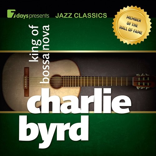 7days Presents Jazz Classics: Charlie Byrd - King of Bossa Nova Charlie Byrd